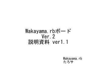 Wakayama.rbボード
Ver.2
説明資料 ver1.1
Wakayama.rb
たろサ
 