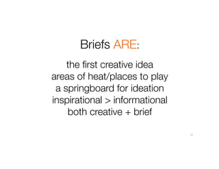 Briefs ARE:
the first creative idea
areas of heat/places to play
a springboard for ideation
inspirational > informational
both creative + brief
13
 