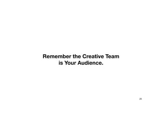 Remember the Creative Team
is Your Audience.
25
 