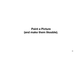 Paint a Picture
(and make them likeable).
35
 