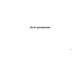 Go for goosebumps.
43
 