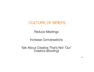 Reduce Meetings
Increase Conversations
Talk About Creative That’s Not ‘Our’
Creative (Bowling)
57
CULTURE OF BRIEFS
 