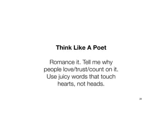 28
Think Like A Poet
Romance it. Tell me why
people love/trust/count on it.
Use juicy words that touch
hearts, not heads.
 