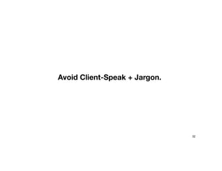 Avoid Client-Speak + Jargon.
32
 