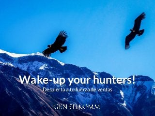 Wake-up your hunters!
Despierta a tu fuerza de ventas
 