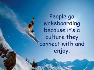 People go wakeboarding because it’s a culture they connect with and enjoy.,[object Object]