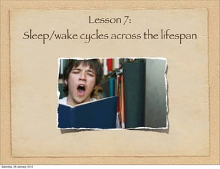 Lesson 7:
                Sleep/wake cycles across the lifespan




Saturday, 28 January 2012
 