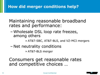 How did merger conditions help? Maintaining reasonable broadband rates and performance: Wholesale DSL loop rate freezes, among others   AT&T-SBC, AT&T-BLS, and VZ-MCI mergers Net neutrality conditions AT&T-BLS merger Consumers get reasonable rates and competitive choices … 