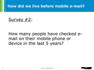How did we live before mobile e-mail? Survey #2 : How many people have checked e-mail on their mobile phone or device in the last 5 years? 