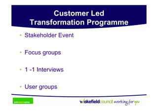 Customer Led
   Transformation Programme
• Stakeholder Event

• Focus groups

• 1 -1 Interviews

• User groups
 