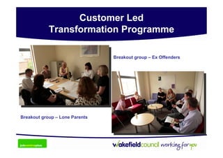 Customer Led
            Transformation Programme

                                Breakout group – Ex Offenders




Breakout group – Lone Parents
 