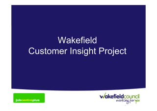 Wakefield
Title – Arial Narrow 60pts
  Customer Insight Project
Subtitle – Arial 32pts bold

Presenter’s details – Arial Narrow 28pts
 
