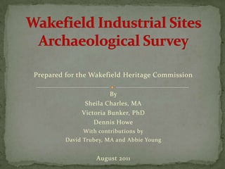 Wakefield Industrial Sites Archaeological Survey Prepared for the Wakefield Heritage Commission By  Sheila Charles, MA Victoria Bunker, PhD Dennis Howe With contributions by David Trubey, MA and Abbie Young August 2011 