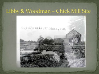 Identified Historic Industrial Sites include:Campbell Mill Site (Outlet Belleau Lake)Alfred Woodman Mill Site  (Unnamed stream , Woodman)Libby & Woodman – Chick Mill Site	 (Unnamed stream, Woodman)Pine River Pond Dam & Lumber Company  Site (Outlet Pine River Pond)Pine Brook Mill Site (Pine Brook)Brackett’s Shingle Mill Site (Unnamed stream flowing to Lovell Lake)Lovell Lake Dam ( Outlet Lovell Lake)Sanborn Mill Site (Branch River)Sanborn Dam Site (Branch River)Marsh Road Site (Branch River)Union Meadows Dam (Branch River)Great East Lake Site (Outlet Great East Lake)Horn Pond Mill Site (Outlet Horn Pond)Wiggin Mill Site (Salmon Falls River) Drew Mill Site (Branch River, Union) Union Upper Dam Site (Branch River, Union)Union Middle Dam Site (Branch River, Union)Union Lower Dam Site (Branch River, Union)