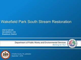 A Fairfax County, VA, publication
Department of Public Works and Environmental Services
Working for You!
Wakefield Park South Stream Restoration
CN14125120
SD-000031-125
Braddock District
September 1, 2016
 