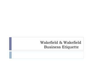 Wakefield & Wakefield
Business Etiquette
 