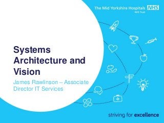 Systems 
Architecture and 
Vision 
James Rawlinson – Associate 
Director IT Services 
 