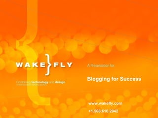 Blogging for Success www.wakefly.com +1.508.616.2042 