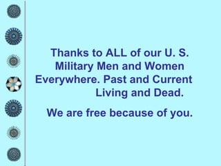 Thanks to ALL of our U. S. Military Men and Women Everywhere. Past and Current  Living and Dead. We are free because of you. 