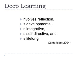 Deep Learninginvolves reflection,is developmental,is integrative,is self-directive, andis lifelongCambridge (2004)