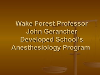 Wake Forest Professor
    John Gerancher
  Developed School’s
Anesthesiology Program
 