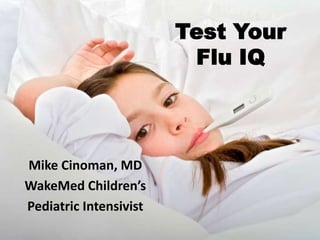 Test Your Flu IQ Mike Cinoman, MD WakeMed Children’s  Pediatric Intensivist 