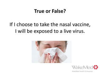 True or False?If I choose to take the nasal vaccine, I will be exposed to a live virus.