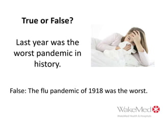 True or False?Last year was the worst pandemic in history.False: The flu pandemic of 1918 was the worst.