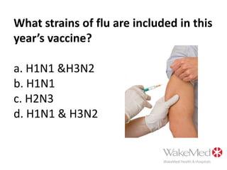 What strains of flu are included in this year’s vaccine?a. H1N1 &H3N2b. H1N1c. H2N3d. H1N1 & H3N2
