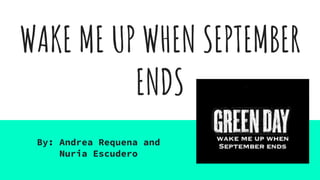 WAKE ME UP WHEN SEPTEMBER
ENDS
By: Andrea Requena and
Nuria Escudero
 