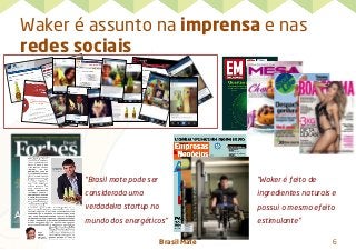 Brasil Mate 6
Waker é assunto na imprensa e nas
redes sociais
“Brasil mate pode ser
considerada uma
verdadeira startup no
mundo dos energéticos"
“Waker é feito de
ingredientes naturais e
possui o mesmo efeito
estimulante"
 