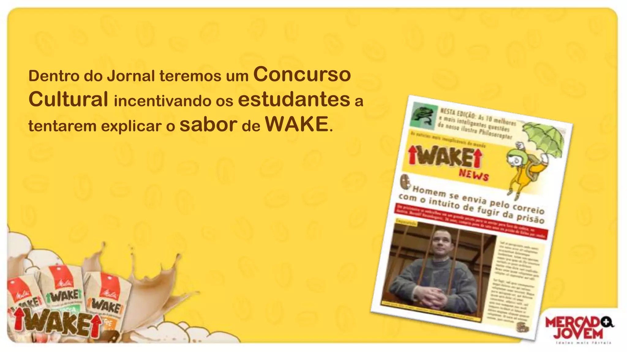 Dentro do Jornal teremos um Concurso
Cultural incentivando os estudantes a
tentarem explicar o sabor de WAKE.
 