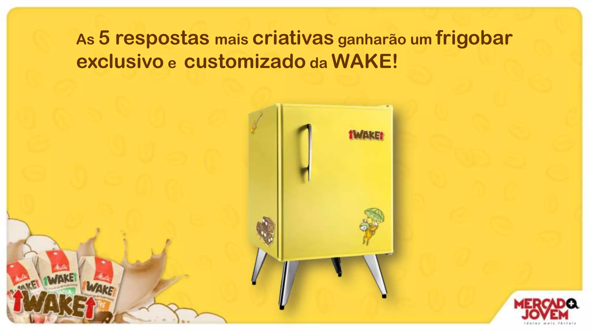 As 5 respostas mais criativas ganharão um frigobar
exclusivo e customizado da WAKE!
 