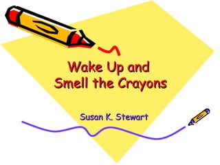 Wake Up and  Smell the Crayons Susan K. Stewart 