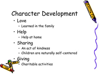 Character Development Love Learned in the family Help Help at home Sharing An act of kindness Children are naturally self-centered Giving Charitable activities 
