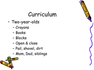 Curriculum Two-year-olds Crayons Books Blocks Open & close Pail, shovel, dirt Mom, Dad, siblings 