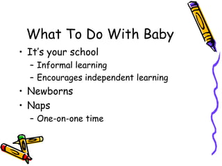 What To Do With Baby It’s your school Informal learning Encourages independent learning Newborns Naps One-on-one time 