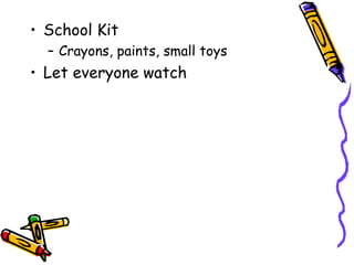 School Kit Crayons, paints, small toys Let everyone watch 