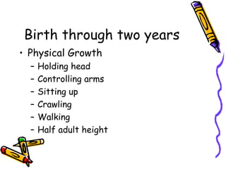 Birth through two years Physical Growth Holding head Controlling arms Sitting up Crawling Walking Half adult height 