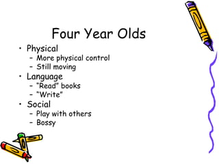 Four Year Olds Physical More physical control Still moving Language “ Read” books “ Write”  Social Play with others Bossy 