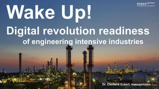 Wake Up!
Digital revolution readiness
of engineering intensive industries
Dr. Clemens Eckert, maexpartners
 