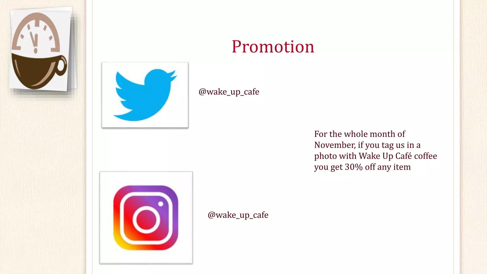 Promotion
@wake_up_cafe
For the whole month of
November, if you tag us in a
photo with Wake Up Café coffee
you get 30% off any item
@wake_up_cafe
 