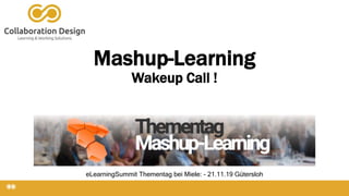 Mashup-Learning
Wakeup Call !
eLearningSummit Thementag bei Miele: - 21.11.19 Gütersloh
 
