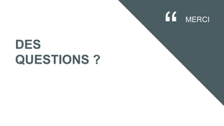 DES
QUESTIONS ?
MERCI
 
