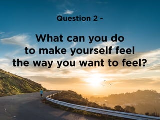 Are you willing to do
what it takes to feel
this way every day?
Question 3 -
 
