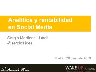 Analítica y rentabilidad
en Social Media
Sergio Martínez Llunell
@sergioslides
Madrid, 20 Junio de 2013
 