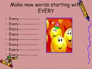 Make new words starting with
EVERY
• Every--------------
• Every--------------
• Every--------------
• Every-------------
• Every---------------
• Every-------------
• Every--------------
• Every-------------
 