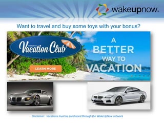 Want to travel and buy some toys with your bonus?

Disclaimer: Vacations must be purchased through the WakeUpNow network

 