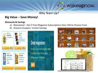 Why Team Up?
Big Value – Save Money!
Discounts & Savings
a) Newsstand – Get 3 Free Magazine Subscriptions Over 150 to Choose From
b) Grocery Coupons- Instant Savings

 