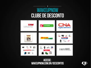 $ 
wakeupnow 
CLUBE DE DESCONTO 
acesse: 
e muito mais... 
wakeupnow.com.br/descontos 
 